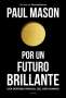 Libro: Por un futuro brillante | Autor: Paul Mason | Isbn: 9789584288059