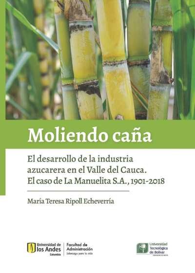 Libro: Moliendo Caña: El desarrollo de la industria azucarera en el Valle del Cauca. El caso de La Manuelita s.a., 1901-2018 | Autor: María Teresa Ripoll Echeverría | Isbn: 9789588862941