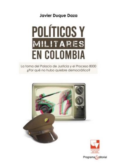 Libro: Políticos y militares en Colombia. La toma del Palacio de Justicia y el Proceso 8000 | Autor: Javier Duque Daza | Isbn: 9789585144835