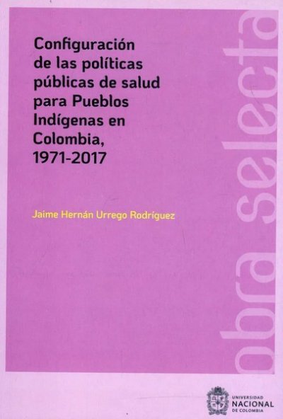 Libro: Configuración de las políticas públicas de salud para pueblos indígenas en Colombia. 1971-2017 | Autor: Jaime Hernán Urrego Rodríguez | Isbn: 9789587948547