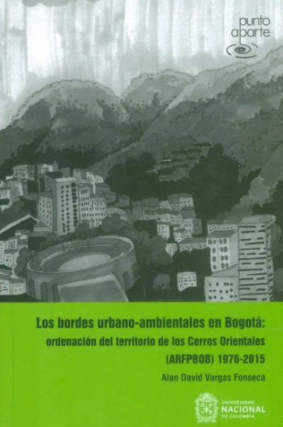 Libro: Los bordes urbano-ambientales en Bogotá: Ordenación del territorio de los Cerros Orientales (arfpbob) 1976-2015 | Autor: Alan David Vargas Fonseca | Isbn: 9789587833577