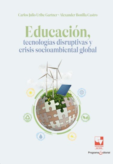 Libro: Educación, tecnologías disruptivas y crisis socioambiental global | Autor: Carlos Uribe Gartner | Isbn: 9789585073302