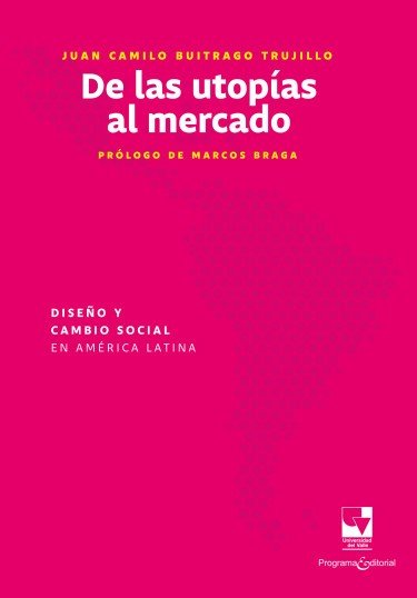 Libro: De las utopías al mercado: Diseño y cambio social en América Latina | Autor: Juan Camilo Buitrago Trujillo | Isbn: 9789585073944