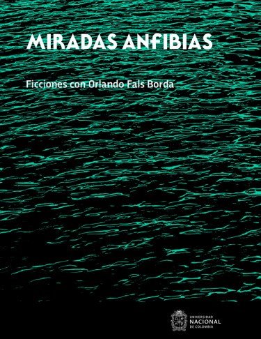  Miradas anfibias. Ficciones con Orlando Fals Borda