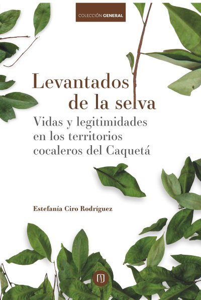 Libro: Levantados de la selva. Vidas y legitimidades en los territorios cocaleros | Autor: Estefanía Ciro Rodríguez | Isbn: 9789587748833